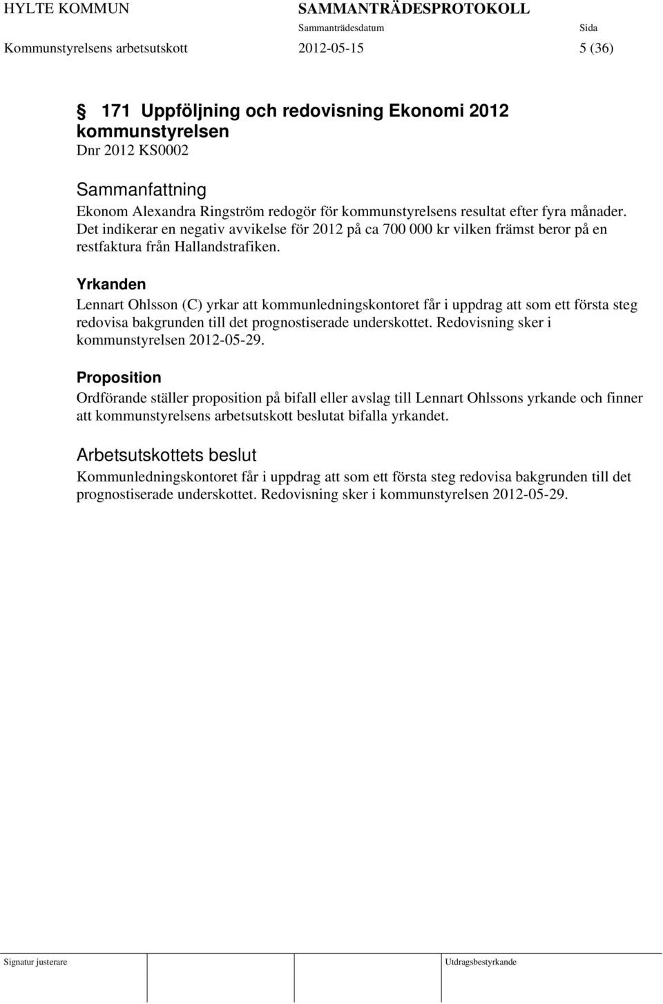 Yrkanden Lennart Ohlsson (C) yrkar att kommunledningskontoret får i uppdrag att som ett första steg redovisa bakgrunden till det prognostiserade underskottet.