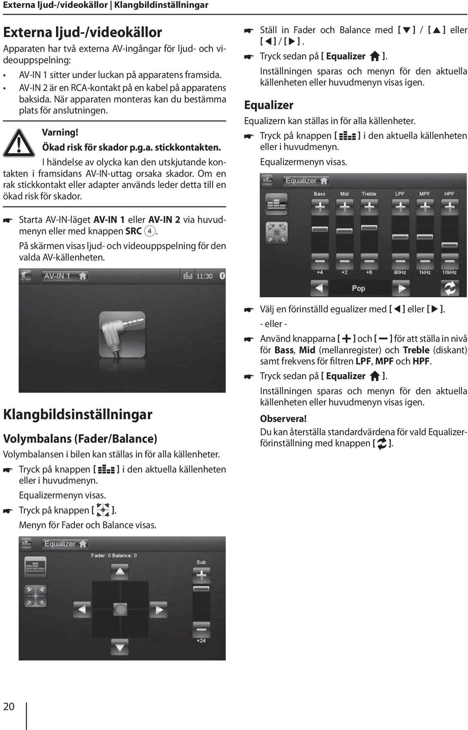 I händelse av olycka kan den utskjutande kontakten i framsidans AV-IN-uttag orsaka skador. Om en rak stickkontakt eller adapter används leder detta till en ökad risk för skador.