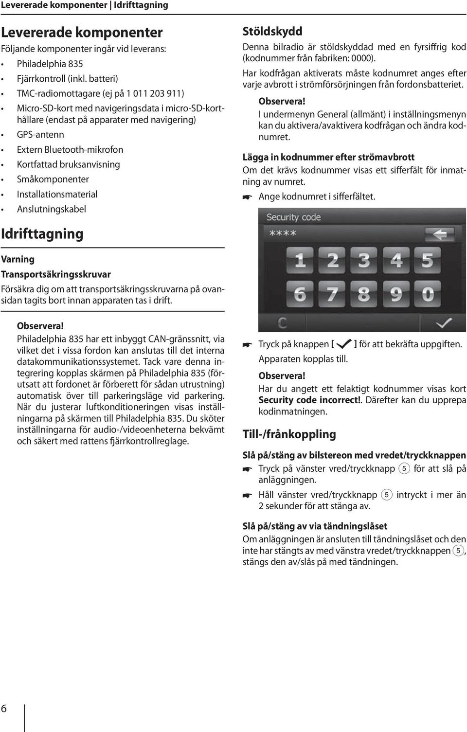 bruksanvisning Småkomponenter Installationsmaterial Anslutningskabel Stöldskydd Denna bilradio är stöldskyddad med en fyrsiffrig kod (kodnummer från fabriken: 0000).