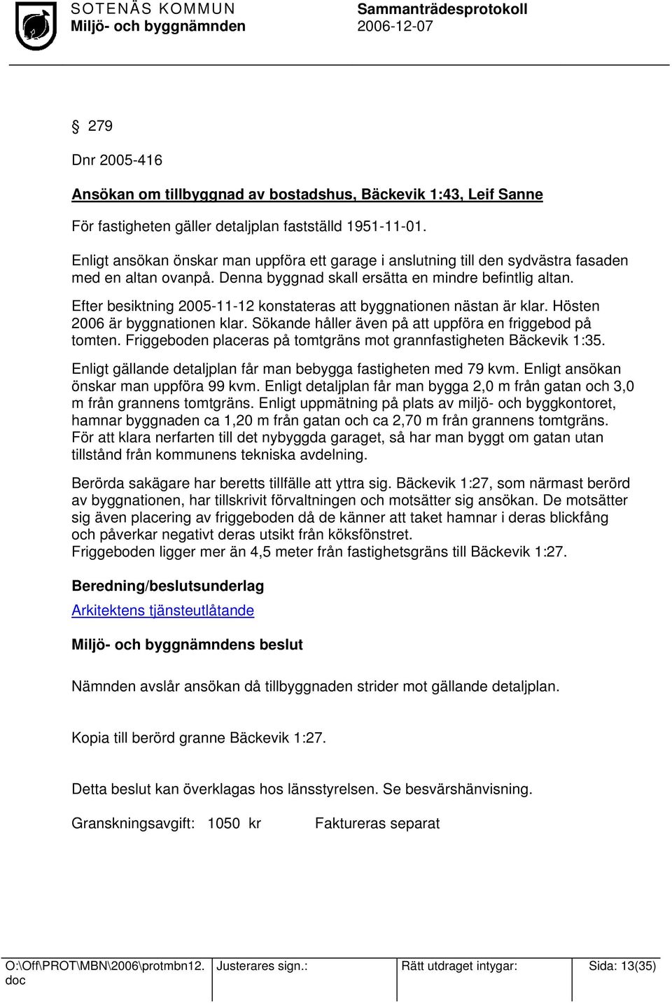 Efter besiktning 2005-11-12 konstateras att byggnationen nästan är klar. Hösten 2006 är byggnationen klar. Sökande håller även på att uppföra en friggebod på tomten.