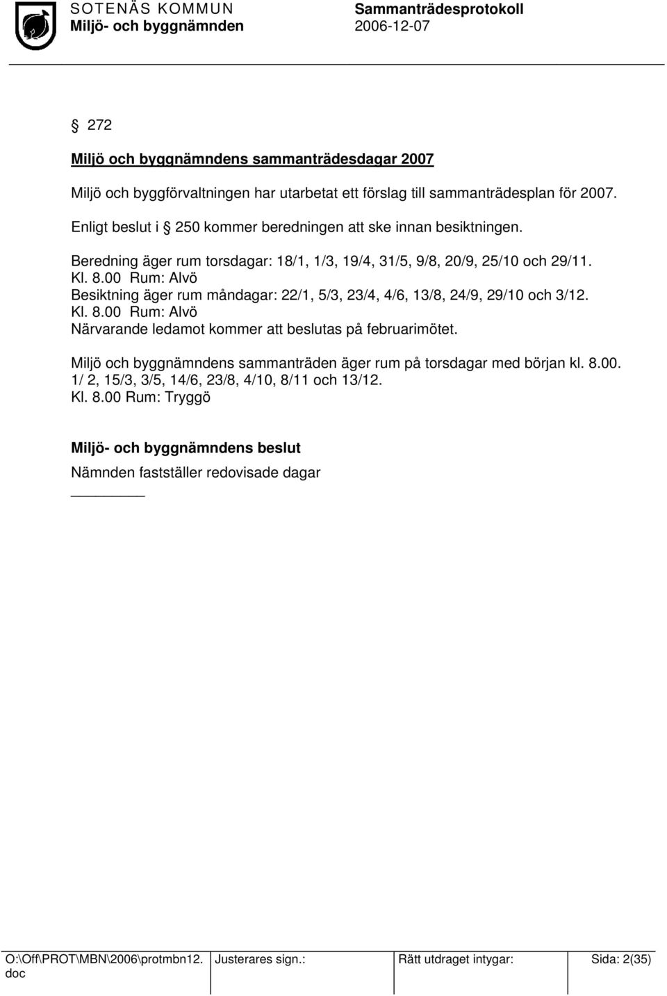 00 Rum: Alvö Besiktning äger rum måndagar: 22/1, 5/3, 23/4, 4/6, 13/8, 24/9, 29/10 och 3/12. Kl. 8.00 Rum: Alvö Närvarande ledamot kommer att beslutas på februarimötet.