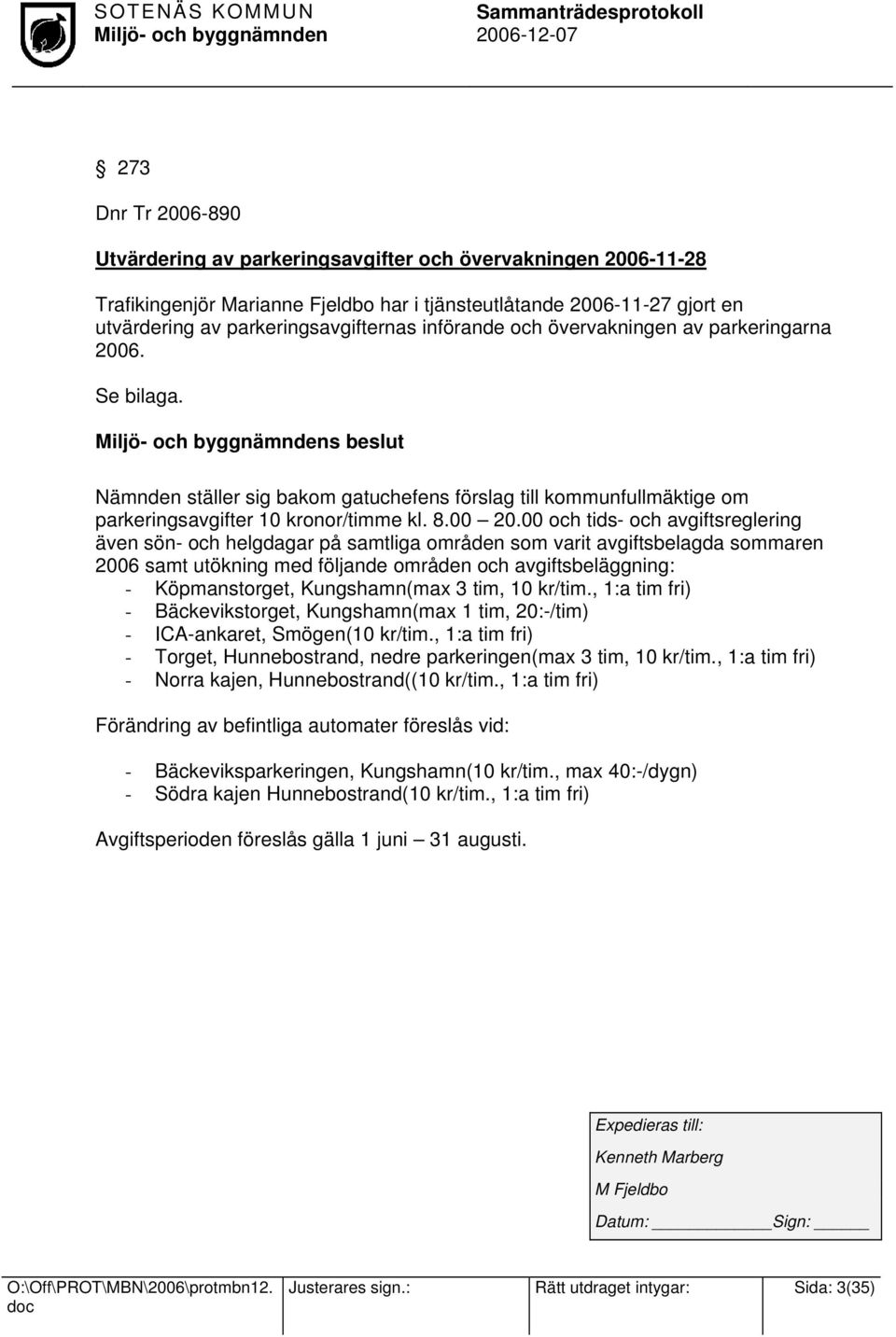 00 och tids- och avgiftsreglering även sön- och helgdagar på samtliga områden som varit avgiftsbelagda sommaren 2006 samt utökning med följande områden och avgiftsbeläggning: - Köpmanstorget,