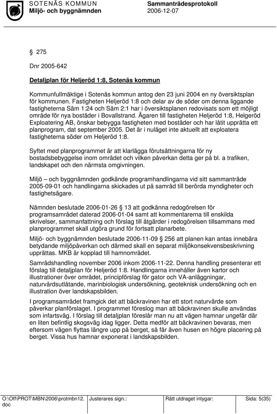 Ägaren till fastigheten Heljeröd 1:8, Helgeröd Exploatering AB, önskar bebygga fastigheten med bostäder och har låtit upprätta ett planprogram, dat september 2005.