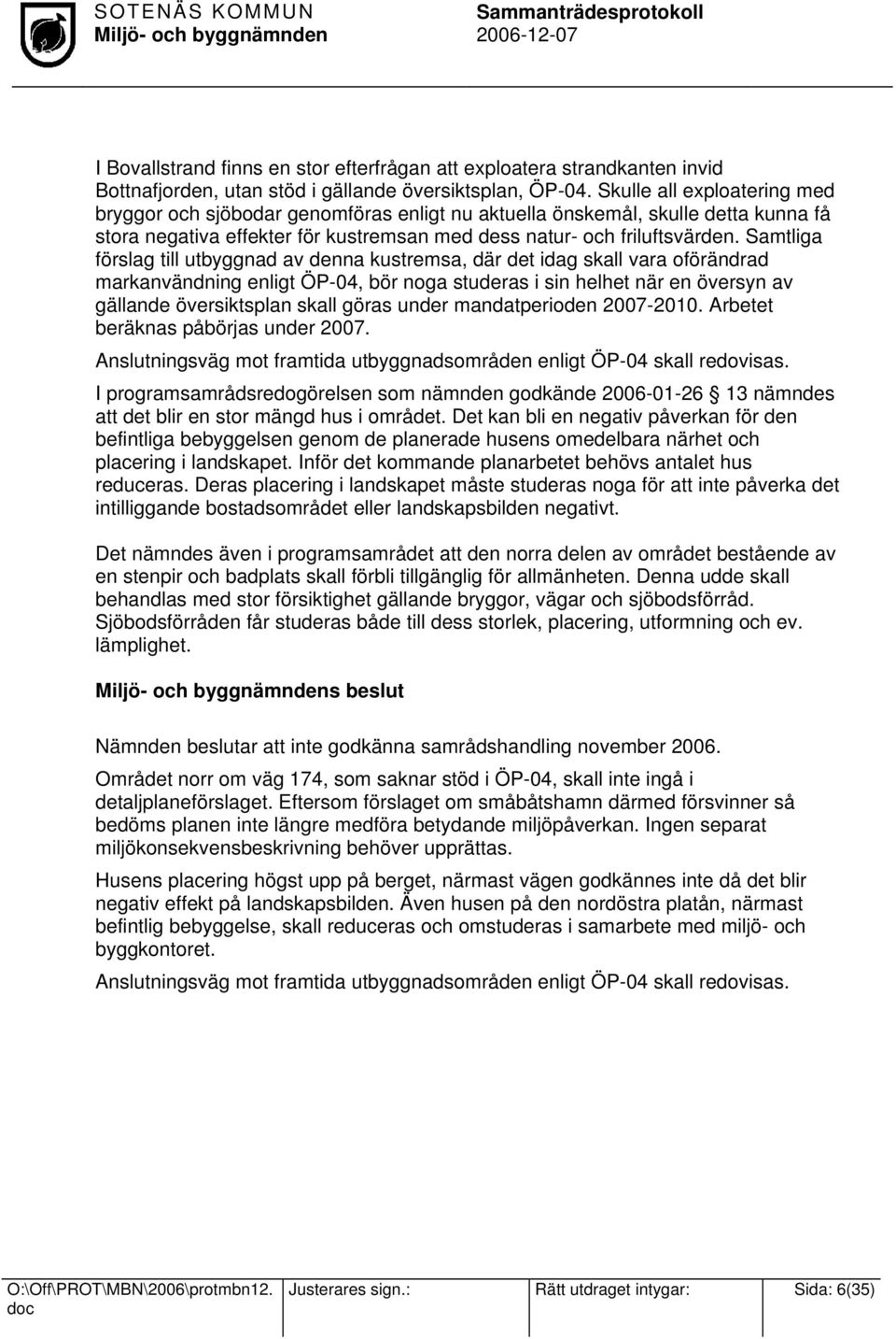 Samtliga förslag till utbyggnad av denna kustremsa, där det idag skall vara oförändrad markanvändning enligt ÖP-04, bör noga studeras i sin helhet när en översyn av gällande översiktsplan skall göras