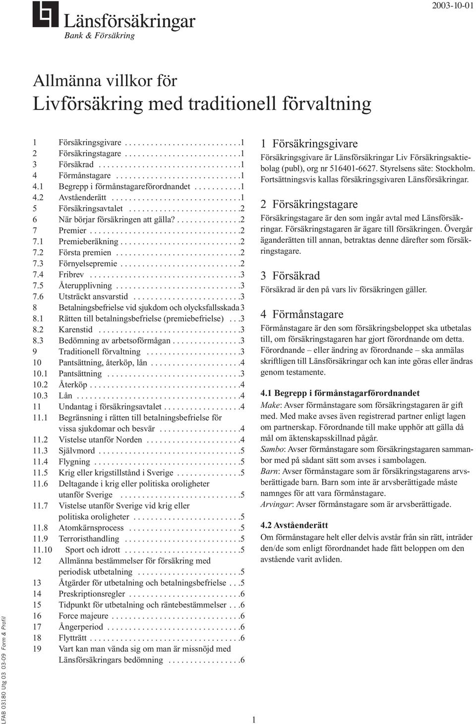 .........................2 6 När börjar försäkringen att gälla?...............2 7 Premier...................................2 7.1 Premieberäkning............................2 7.2 Första premien.............................2 7.3 Förnyelsepremie.