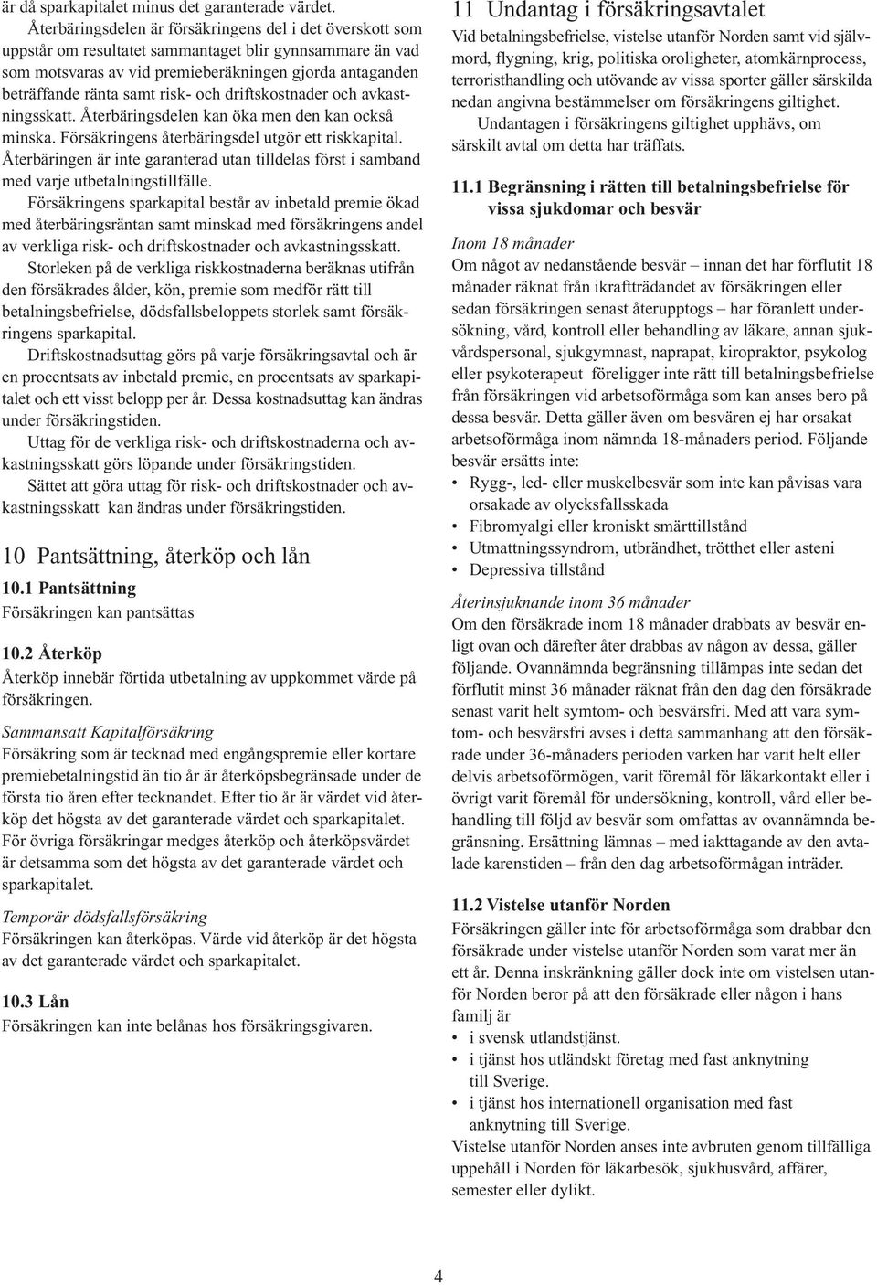 risk- och driftskostnader och avkastningsskatt. Återbäringsdelen kan öka men den kan också minska. Försäkringens återbäringsdel utgör ett riskkapital.