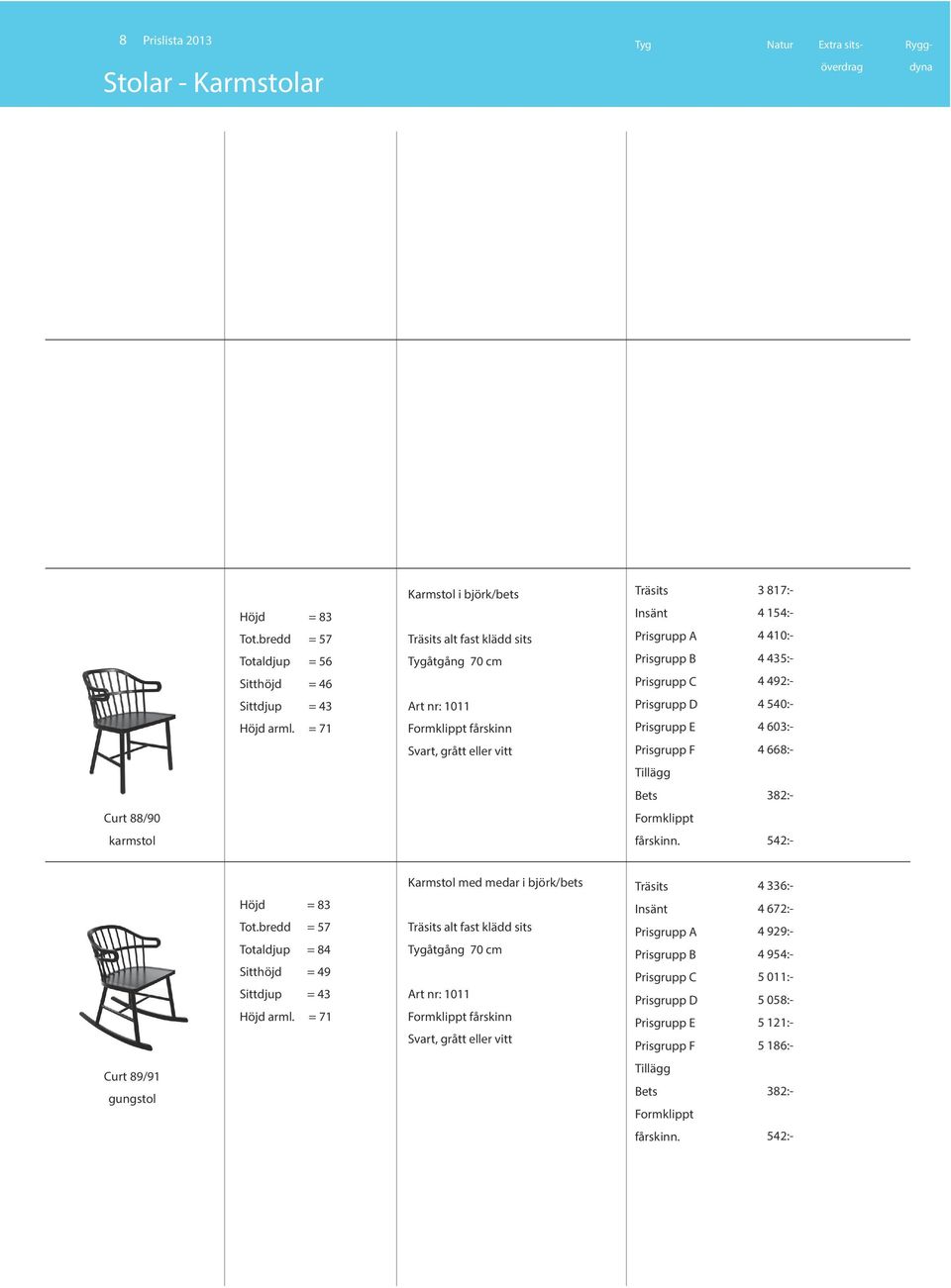 Prisgrupp C 4 492:- Prisgrupp D 4 540:- Prisgrupp E 4 603:- Prisgrupp F 4 668:- Formklippt fårskinn. 542:- Curt 89/91 gungstol Höjd = 83 Tot.