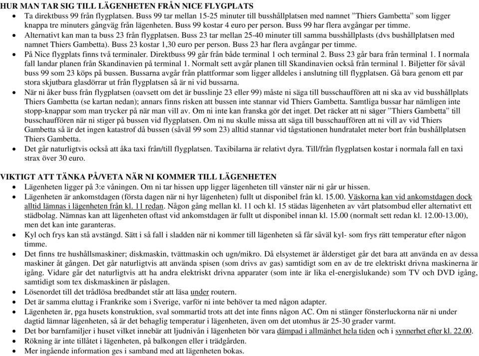 Buss 99 har flera avgångar per timme. Alternativt kan man ta buss 23 från flygplatsen. Buss 23 tar mellan 25-40 minuter till samma busshållplasts (dvs bushållplatsen med namnet Thiers Gambetta).