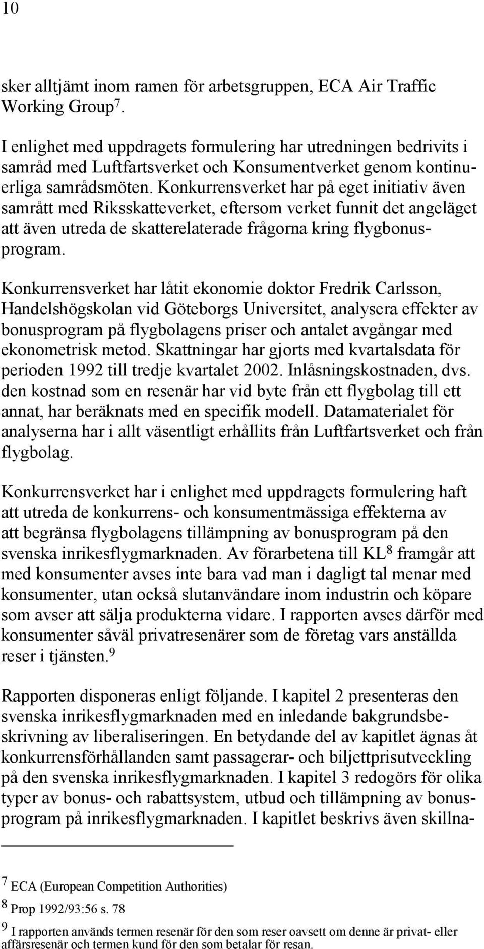 Konkurrensverket har på eget initiativ även samrått med Riksskatteverket, eftersom verket funnit det angeläget att även utreda de skatterelaterade frågorna kring flygbonusprogram.