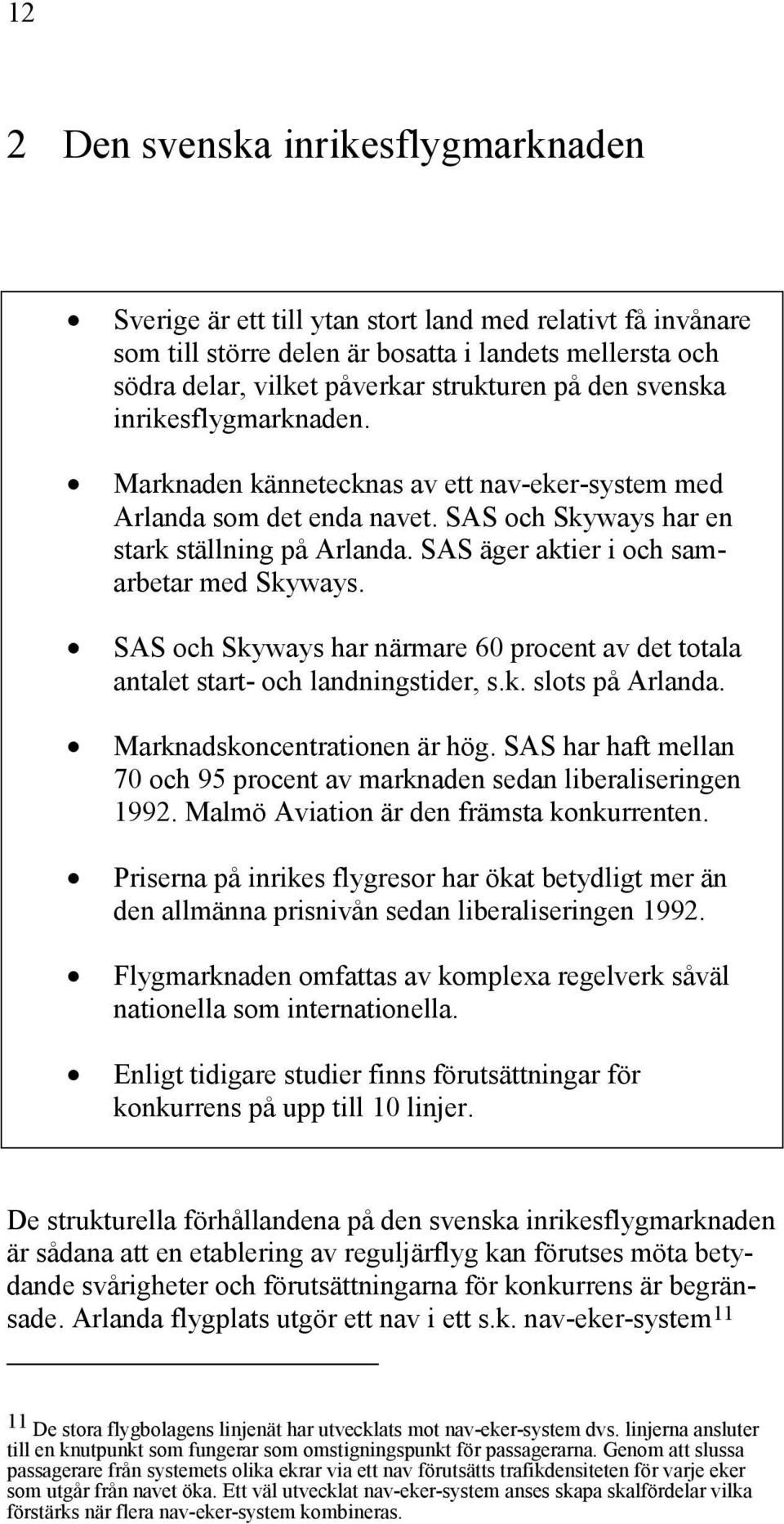 SAS äger aktier i och samarbetar med Skyways. SAS och Skyways har närmare 60 procent av det totala antalet start- och landningstider, s.k. slots på Arlanda. Marknadskoncentrationen är hög.