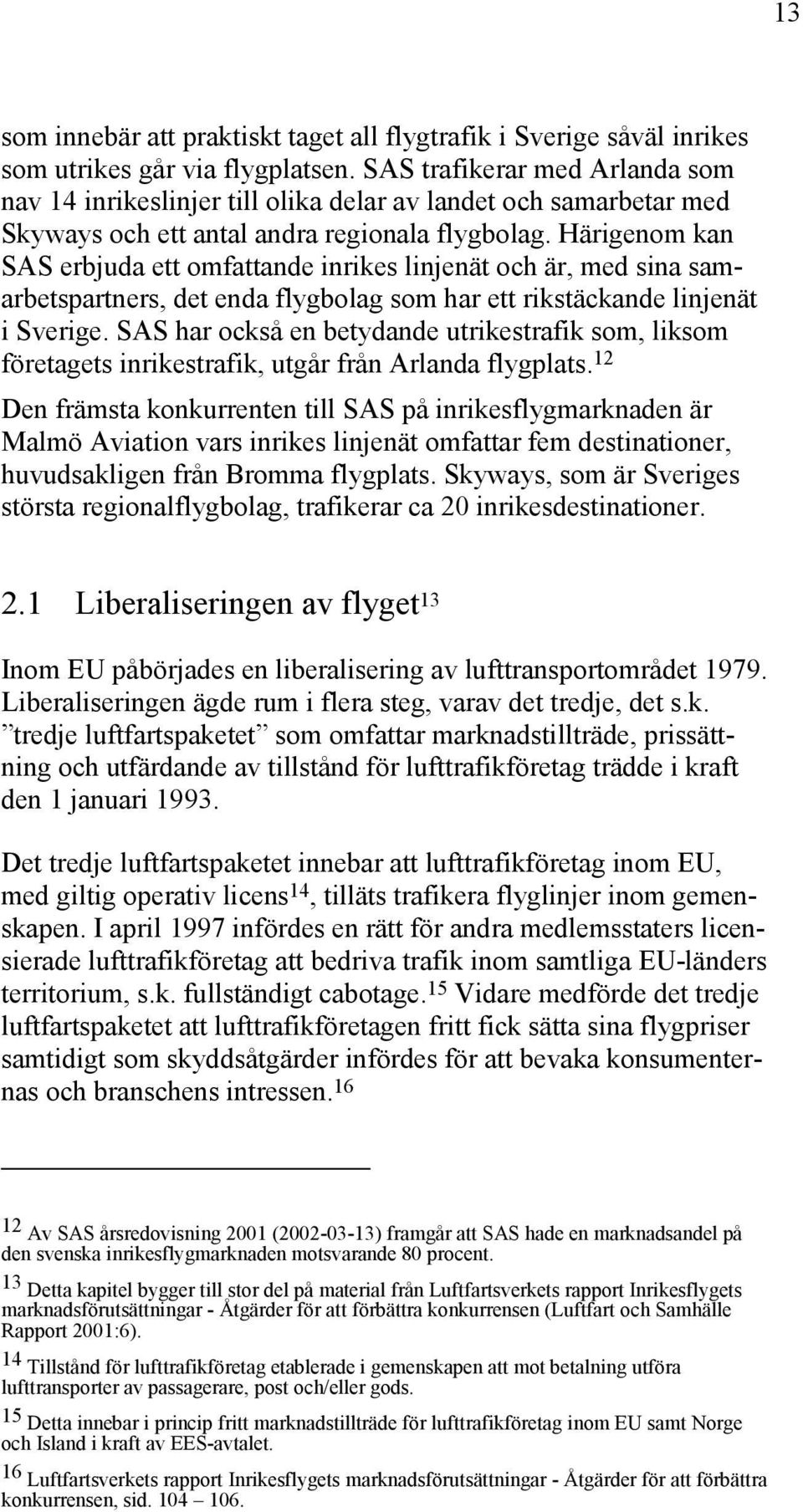 Härigenom kan SAS erbjuda ett omfattande inrikes linjenät och är, med sina samarbetspartners, det enda flygbolag som har ett rikstäckande linjenät i Sverige.