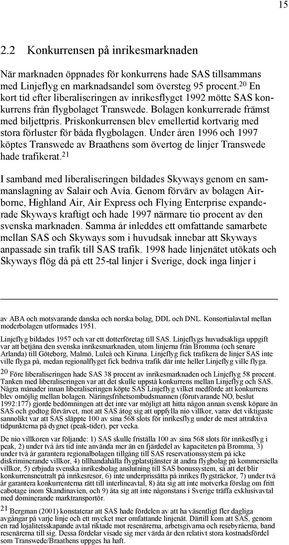 Priskonkurrensen blev emellertid kortvarig med stora förluster för båda flygbolagen. Under åren 1996 och 1997 köptes Transwede av Braathens som övertog de linjer Transwede hade trafikerat.