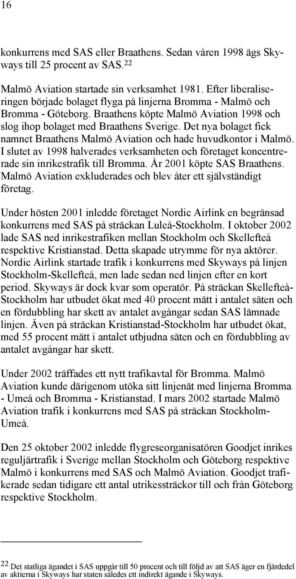 Det nya bolaget fick namnet Braathens Malmö Aviation och hade huvudkontor i Malmö. I slutet av 1998 halverades verksamheten och företaget koncentrerade sin inrikestrafik till Bromma.