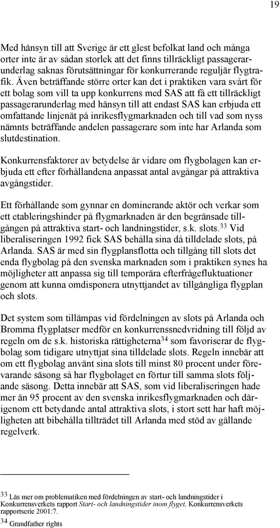 Även beträffande större orter kan det i praktiken vara svårt för ett bolag som vill ta upp konkurrens med SAS att få ett tillräckligt passagerarunderlag med hänsyn till att endast SAS kan erbjuda ett