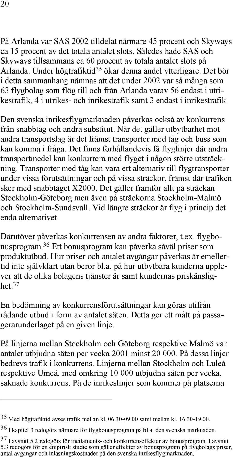 Det bör i detta sammanhang nämnas att det under 2002 var så många som 63 flygbolag som flög till och från Arlanda varav 56 endast i utrikestrafik, 4 i utrikes- och inrikestrafik samt 3 endast i