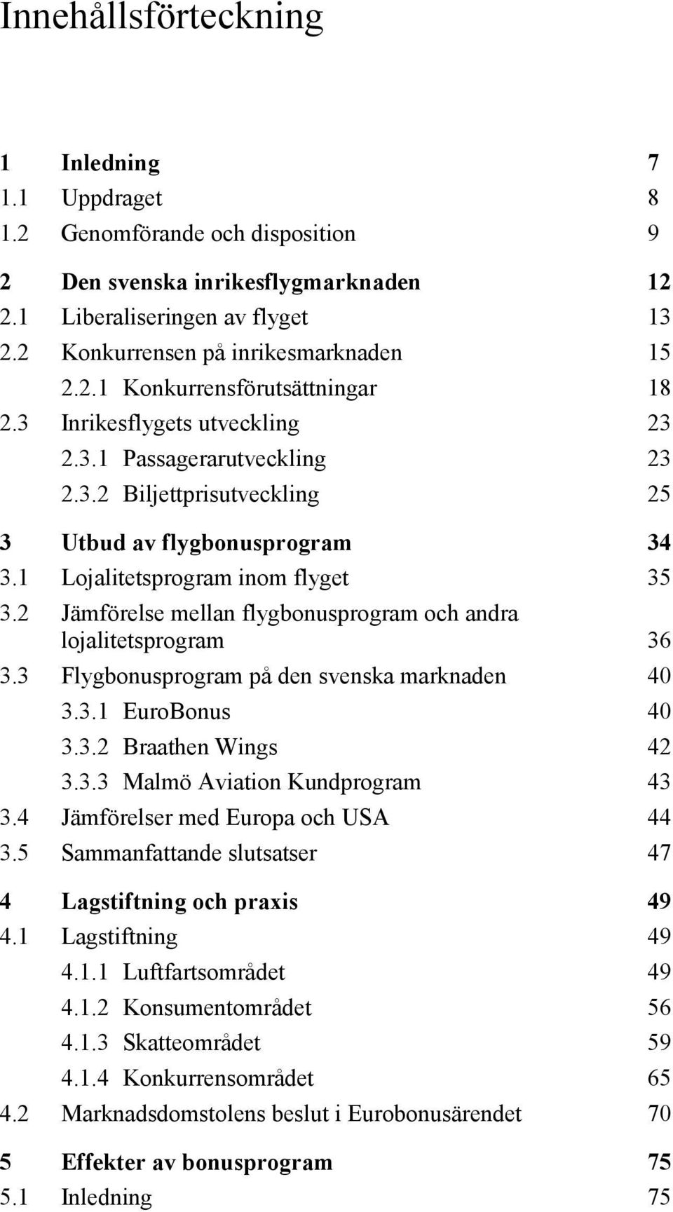 2 Jämförelse mellan flygbonusprogram och andra lojalitetsprogram 36 3.3 Flygbonusprogram på den svenska marknaden 40 3.3.1 EuroBonus 40 3.3.2 Braathen Wings 42 3.3.3 Malmö Aviation Kundprogram 43 3.