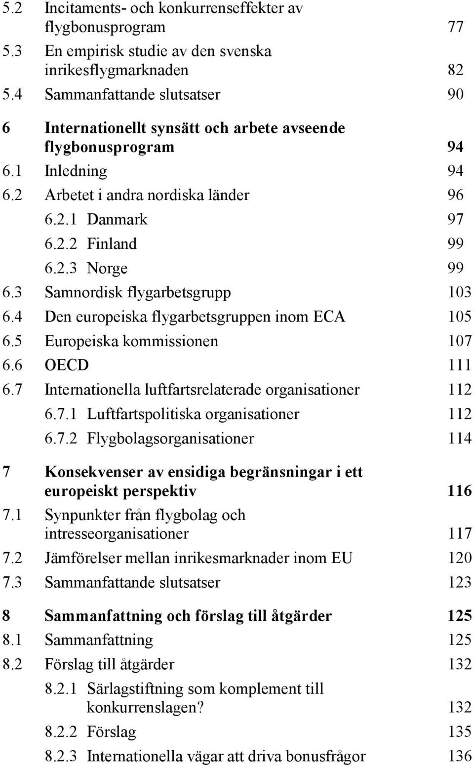 3 Samnordisk flygarbetsgrupp 103 6.4 Den europeiska flygarbetsgruppen inom ECA 105 6.5 Europeiska kommissionen 107 6.6 OECD 111 6.7 Internationella luftfartsrelaterade organisationer 112 6.7.1 Luftfartspolitiska organisationer 112 6.