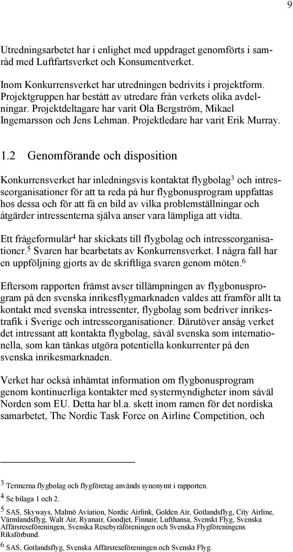 2 Genomförande och disposition Konkurrensverket har inledningsvis kontaktat flygbolag 3 och intresseorganisationer för att ta reda på hur flygbonusprogram uppfattas hos dessa och för att få en bild