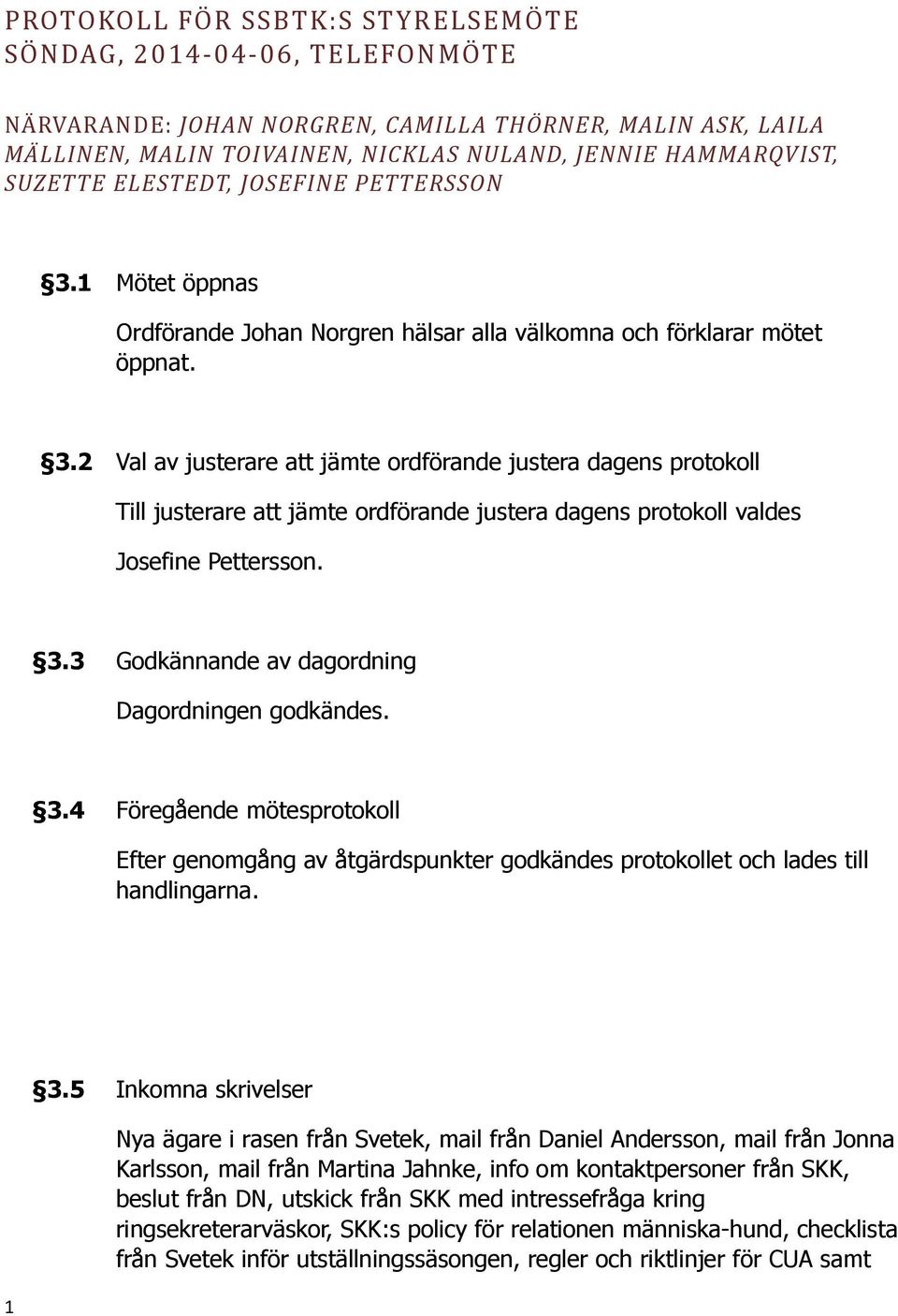 3.3 Godkännande av dagordning Dagordningen godkändes. 3.4 Föregående mötesprotokoll Efter genomgång av åtgärdspunkter godkändes protokollet och lades till handlingarna. 1 3.