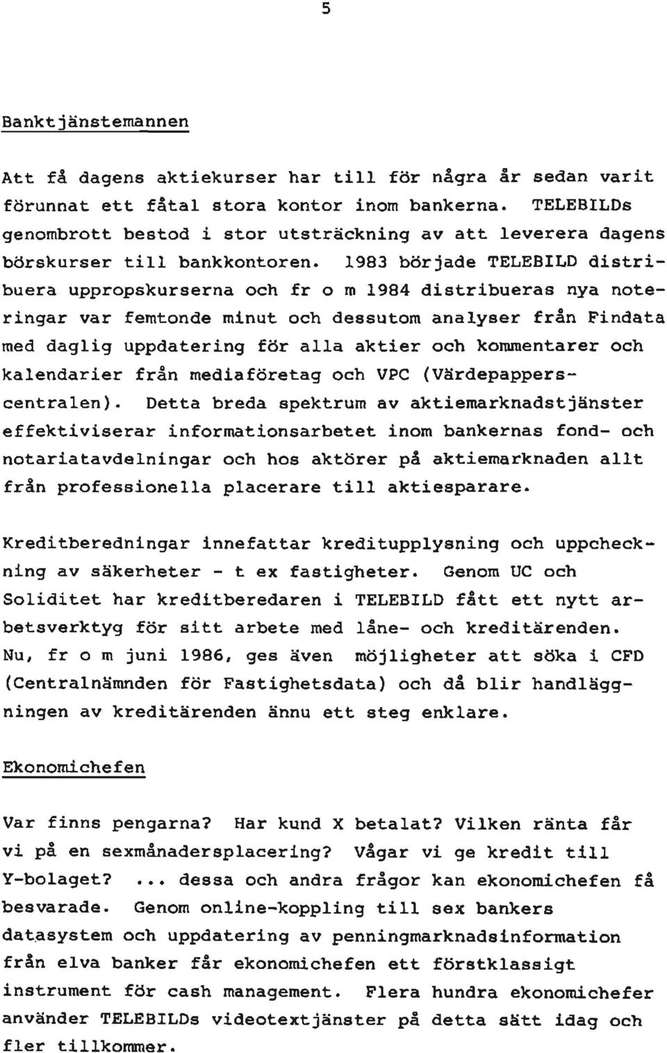 1983 började TELEBILD distribuera uppropskurserna och fr o ra1984 distribueras nya noteringar var femtonde rainuto c h dessutom analyser från Findata raed daglig uppdatering för alla aktier och