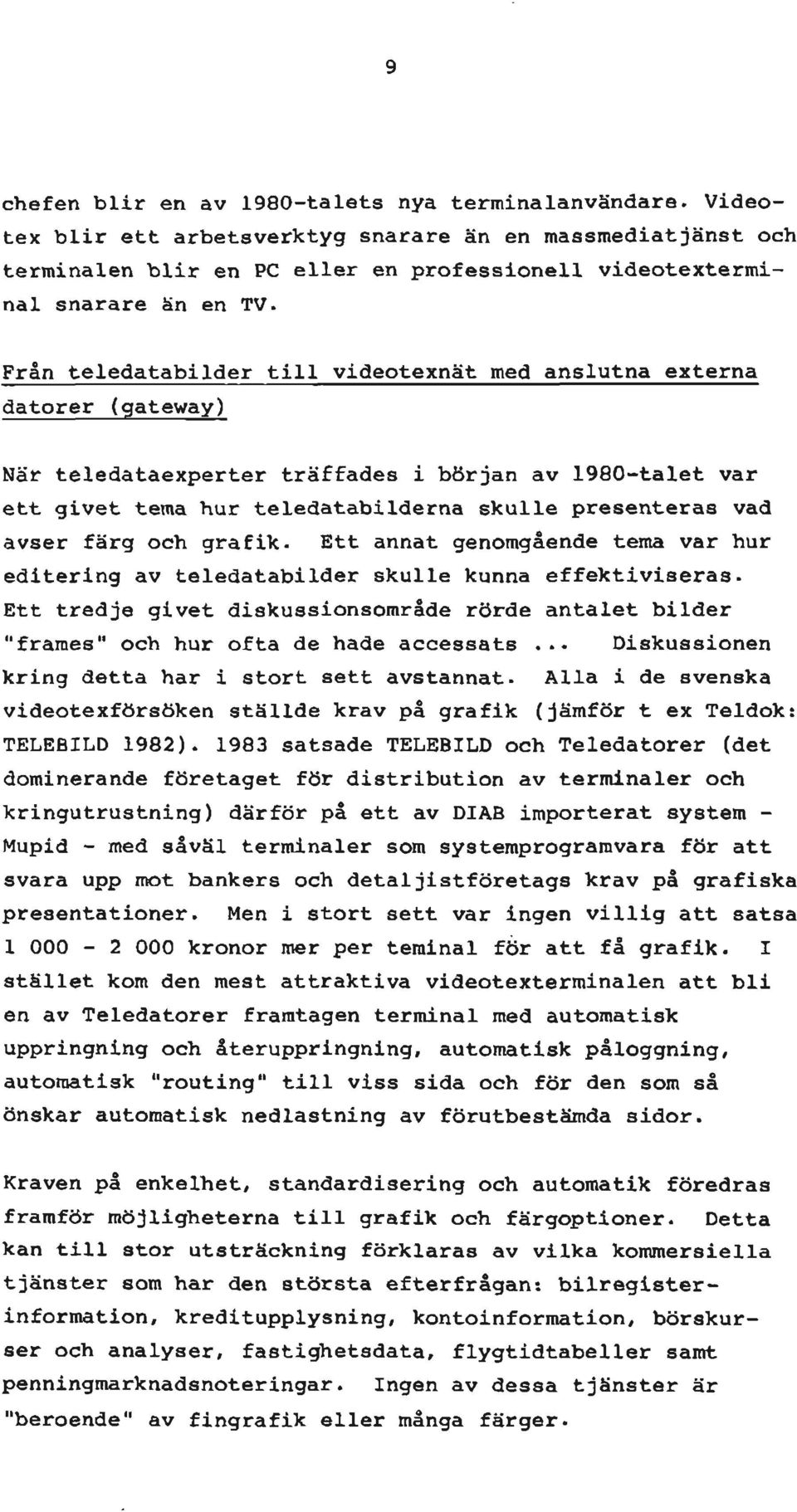 Från teledatabilder till videotexnät med anslutna externa datorer (gateway) När teledataexperter träffades i början av 1980-talet var ett givet tema hur teledatabilderna skulle presenteras vad avser