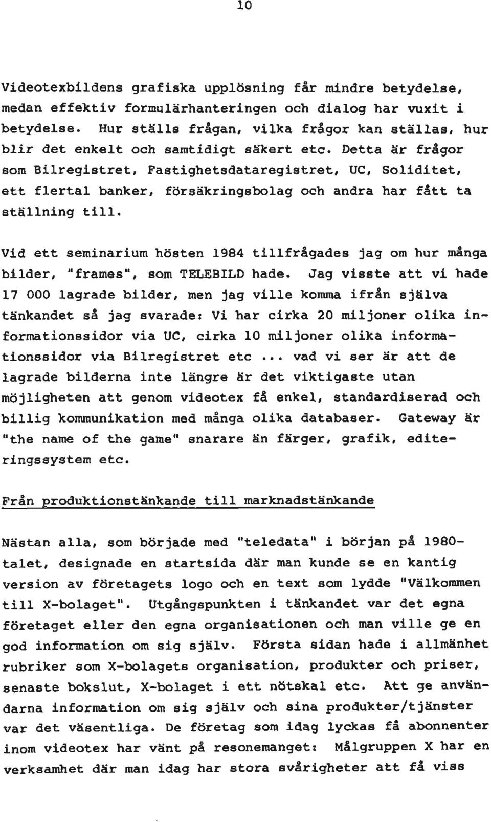 Detta är frågor som Bilregistret, Fastighetsdataregistret, UC, Soliditet, ett flertal banker, försäkringsbolag och andra har fått ta ställning till.