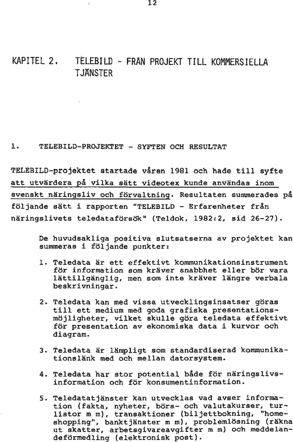 Resultaten sumraerades på följande sätt i rapporten "TELEBILD - Erfarenheter från näringslivets teledataförsök" (Teldok, 1982:2, sid 26-27).