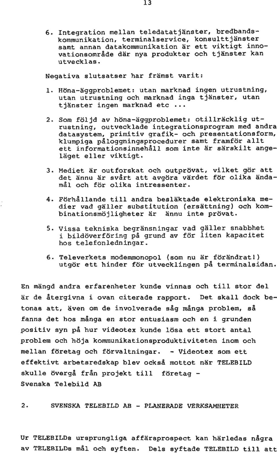 Som följd av höna-äggproblemet: otillräcklig utrustning, outvecklade integrationsprograra med andra datasystem, primitiv grafik- och presentationsform, klumpiga påloggningsprocedurer samt framför