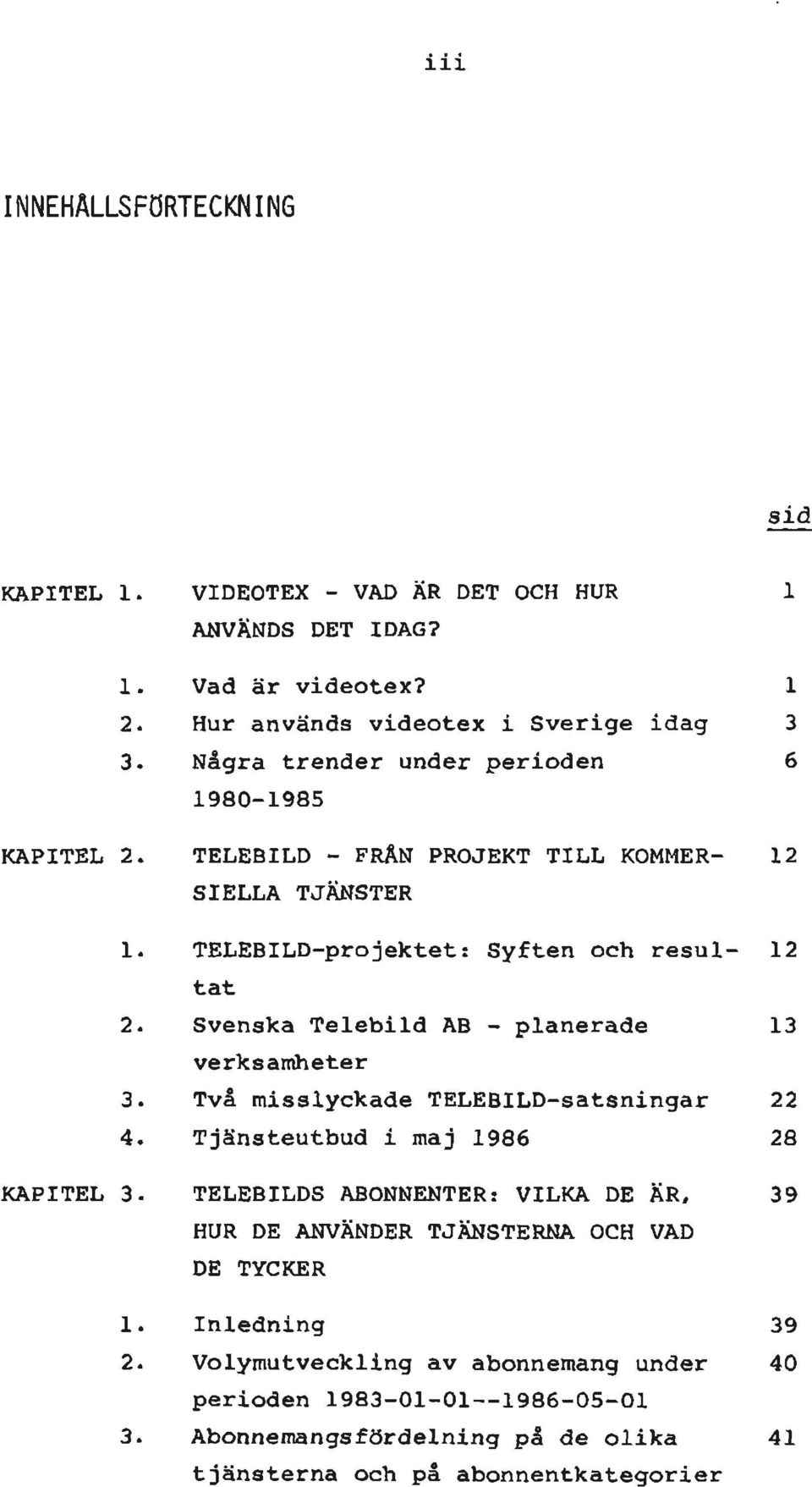 resul- 12 tat Svenska Telebild AB - planerade 13 verksamheter Två misslyckade TELEBILD-satsningar 22 Tjänsteutbud i maj 1986 28 TELEBILDS ABONNENTER: VILKA DE ÄR, 39 HUR DE