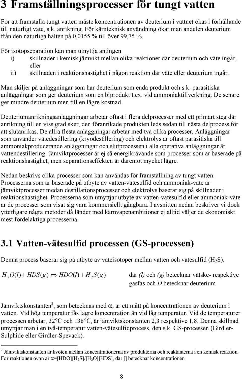 För isotopseparation kan man utnyttja antingen i) skillnader i kemisk jämvikt mellan olika reaktioner där deuterium och väte ingår, eller ii) skillnaden i reaktionshastighet i någon reaktion där väte