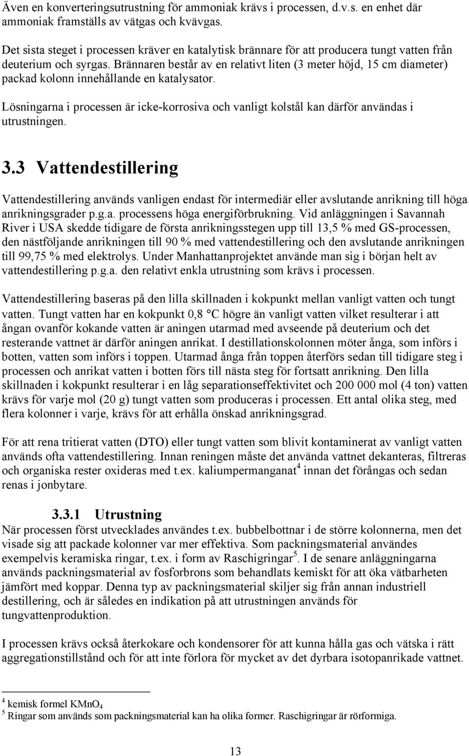 Brännaren består av en relativt liten (3 meter höjd, 15 cm diameter) packad kolonn innehållande en katalysator.