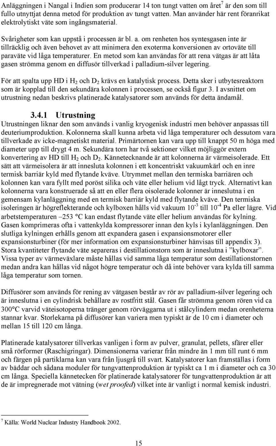 En metod som kan användas för att rena vätgas är att låta gasen strömma genom en diffusör tillverkad i palladium-silver legering. För att spalta upp HD i H 2 och D 2 krävs en katalytisk process.