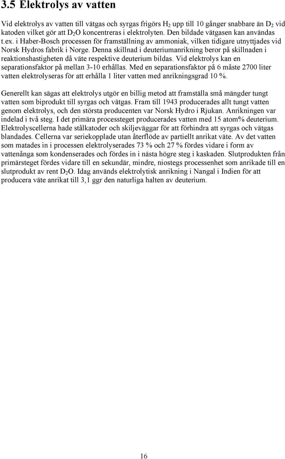 Denna skillnad i deuteriumanrikning beror på skillnaden i reaktionshastigheten då väte respektive deuterium bildas. Vid elektrolys kan en separationsfaktor på mellan 3-10 erhållas.