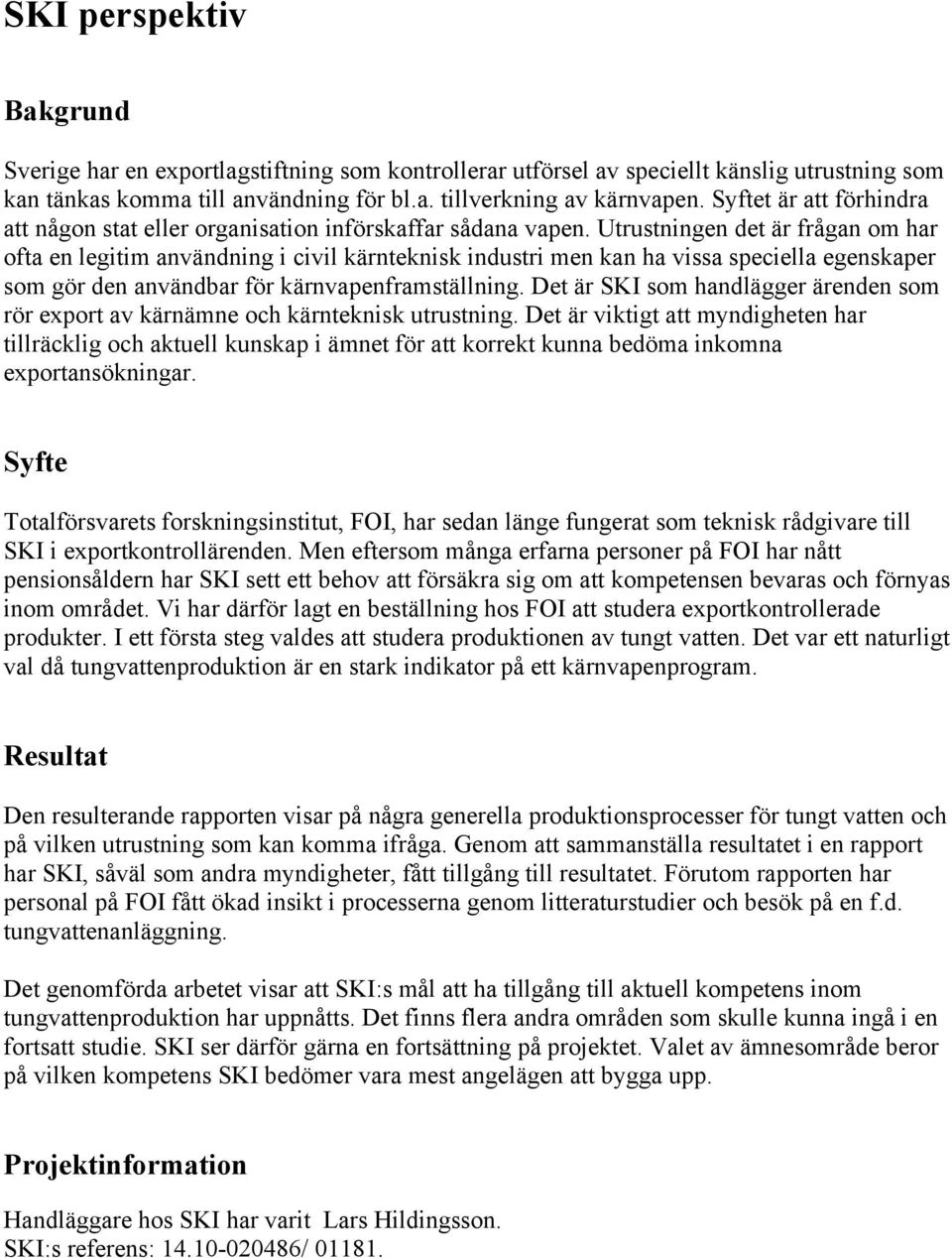Utrustningen det är frågan om har ofta en legitim användning i civil kärnteknisk industri men kan ha vissa speciella egenskaper som gör den användbar för kärnvapenframställning.