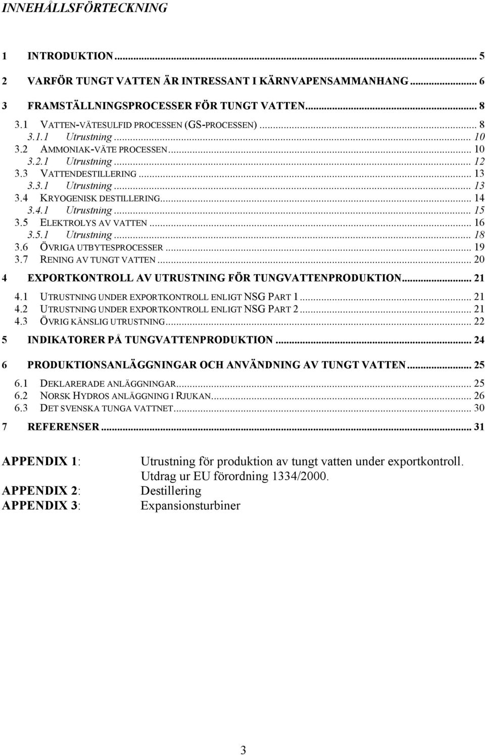 5 ELEKTROLYS AV VATTEN... 16 3.5.1 Utrustning... 18 3.6 ÖVRIGA UTBYTESPROCESSER... 19 3.7 RENING AV TUNGT VATTEN... 20 4 EXPORTKONTROLL AV UTRUSTNING FÖR TUNGVATTENPRODUKTION... 21 4.