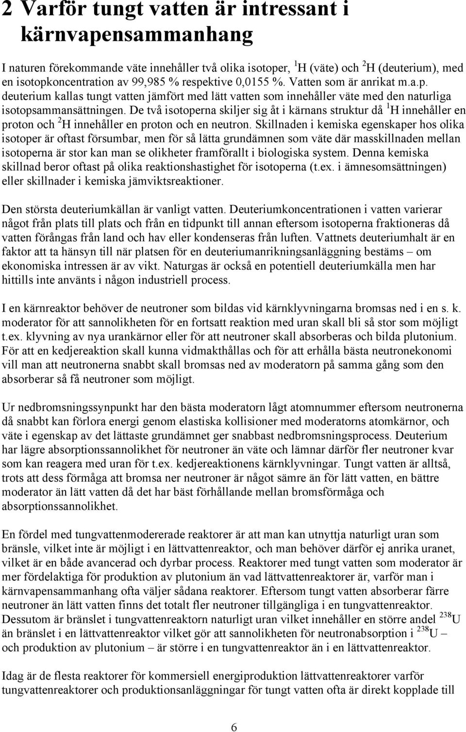 De två isotoperna skiljer sig åt i kärnans struktur då 1 H innehåller en proton och 2 H innehåller en proton och en neutron.
