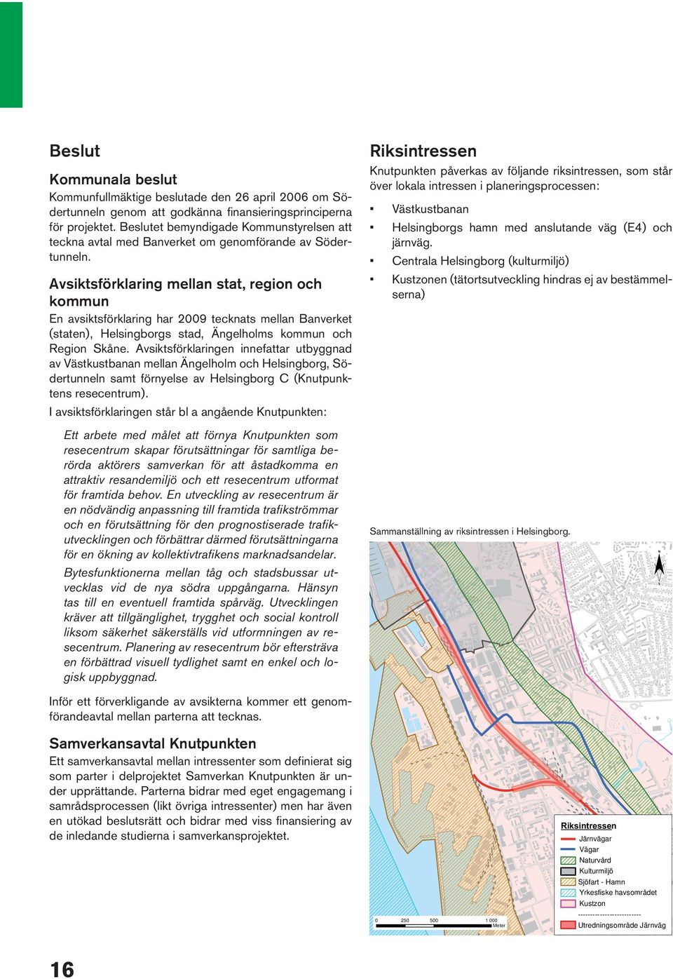 Avsiktsförklaring mellan stat, region och kommun En avsiktsförklaring har 2009 tecknats mellan Banverket (staten), Helsingborgs stad, Ängelholms kommun och Region Skåne.