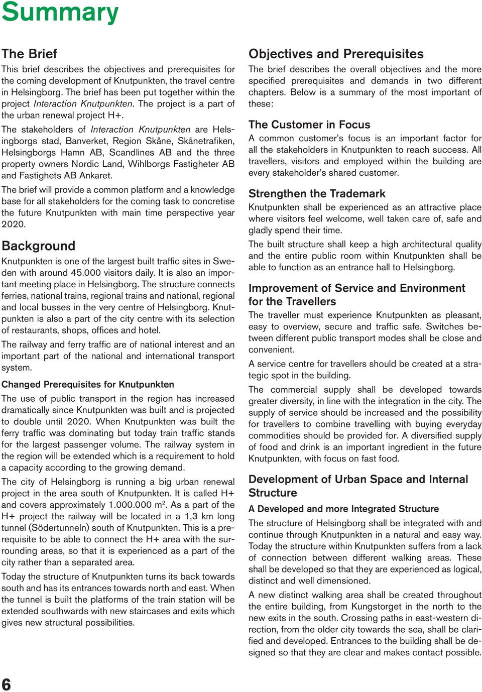 The stakeholders of Interaction Knutpunkten are Helsingborgs stad, Banverket, Region Skåne, Skånetrafiken, Helsingborgs Hamn AB, Scandlines AB and the three property owners Nordic Land, Wihlborgs