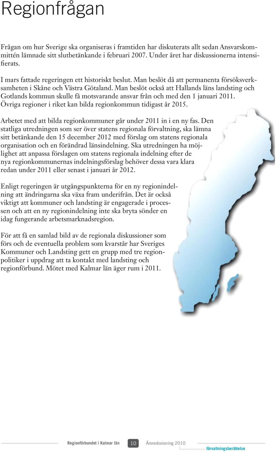 Man beslöt också att Hallands läns landsting och Gotlands kommun skulle få motsvarande ansvar från och med den 1 januari 2011. Övriga regioner i riket kan bilda regionkommun tidigast år 2015.