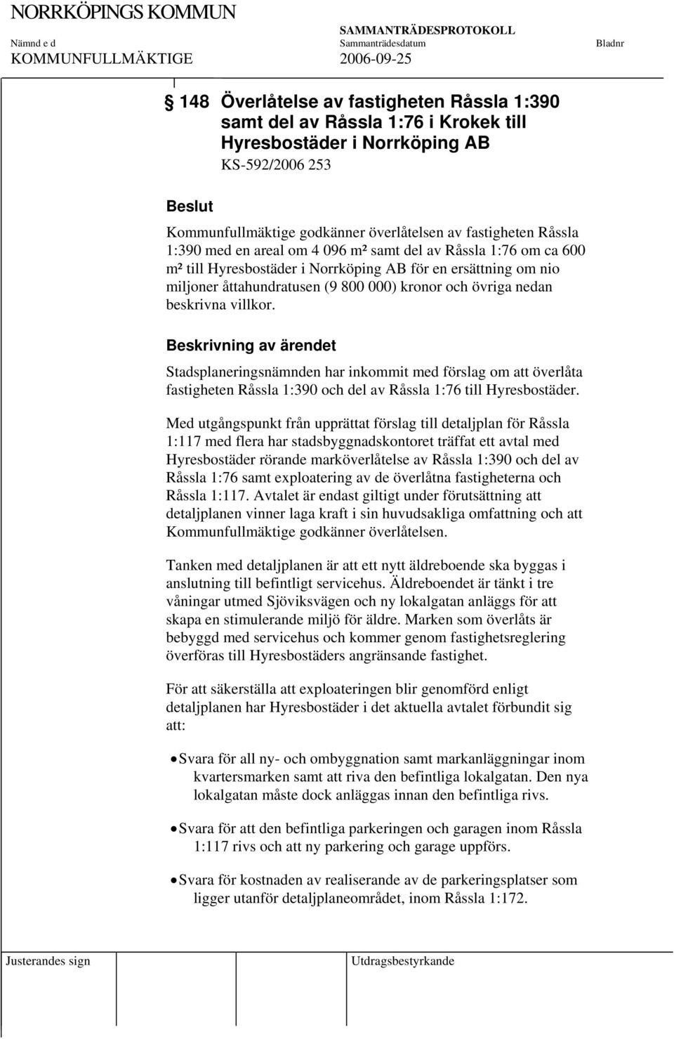 villkor. Stadsplaneringsnämnden har inkommit med förslag om att överlåta fastigheten Råssla 1:390 och del av Råssla 1:76 till Hyresbostäder.