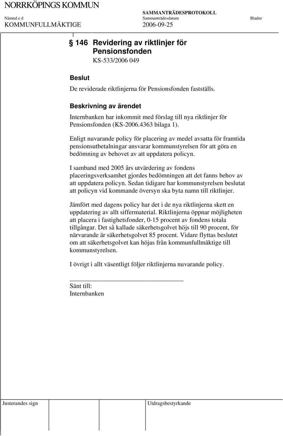 Enligt nuvarande policy för placering av medel avsatta för framtida pensionsutbetalningar ansvarar kommunstyrelsen för att göra en bedömning av behovet av att uppdatera policyn.