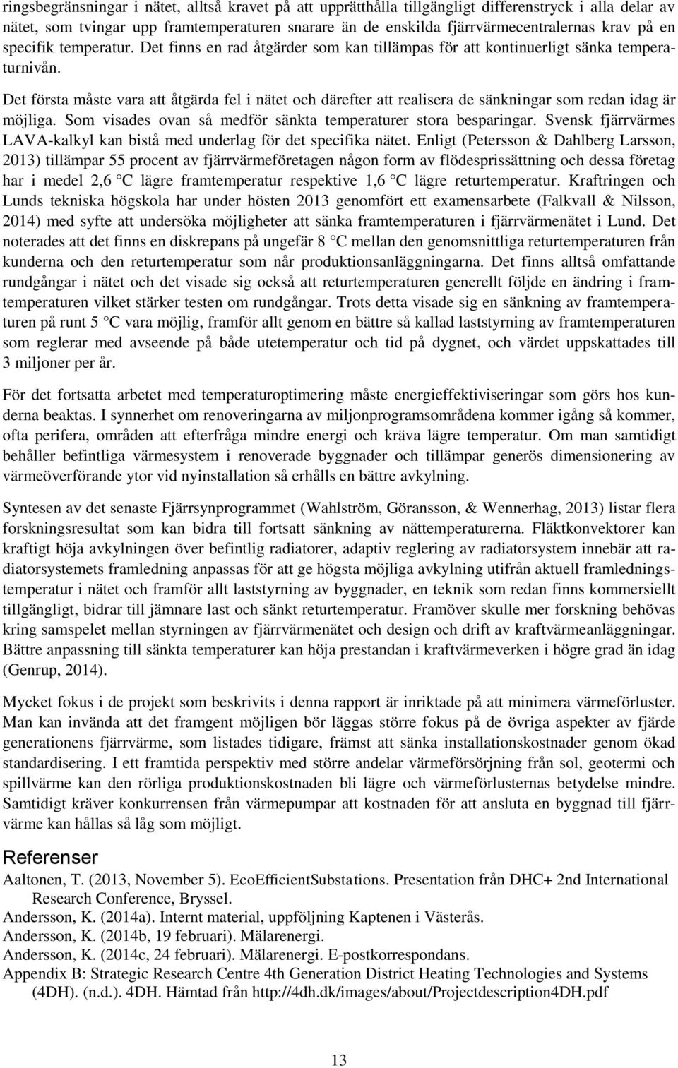 Det första måste vara att åtgärda fel i nätet och därefter att realisera de sänkningar som redan idag är möjliga. Som visades ovan så medför sänkta temperaturer stora besparingar.