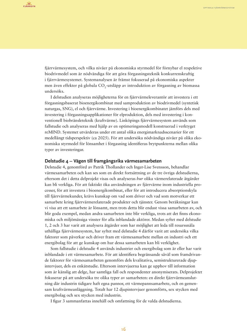 I delstudien analyseras möjligheterna för en fjärrvärmeleverantör att investera i ett förgasningsbaserat bioenergikombinat med samproduktion av biodrivmedel (syntetisk naturgas, SNG), el och