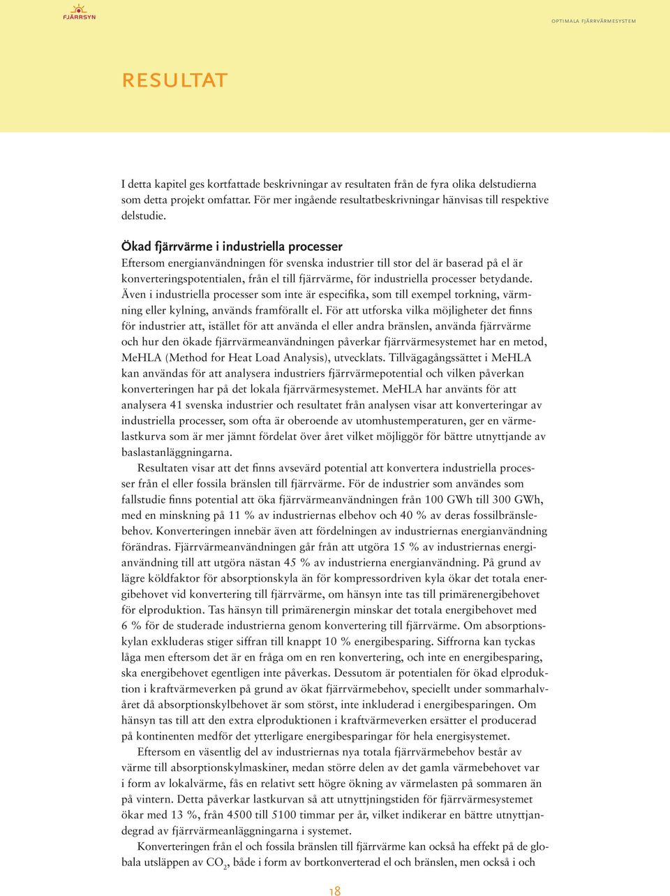 Ökad fjärrvärme i industriella processer Eftersom energianvändningen för svenska industrier till stor del är baserad på el är konverteringspotentialen, från el till fjärrvärme, för industriella