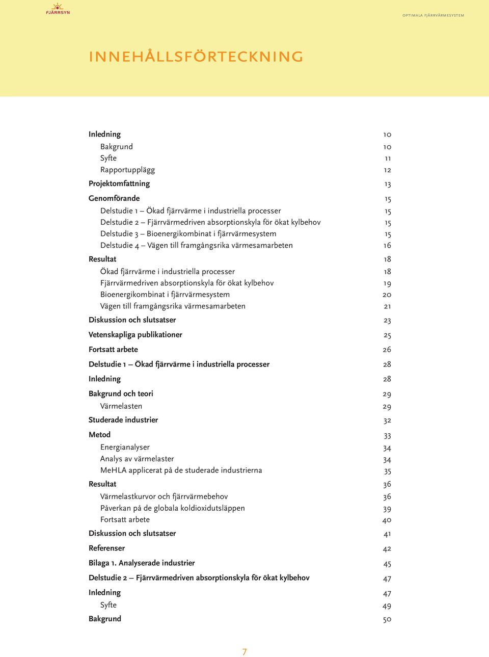 ..16 Resultat 18 Ökad fjärrvärme i industriella processer...18 Fjärrvärmedriven absorptionskyla för ökat kylbehov...19 Bioenergikombinat i fjärrvärmesystem...20 Vägen till framgångsrika värmesamarbeten.