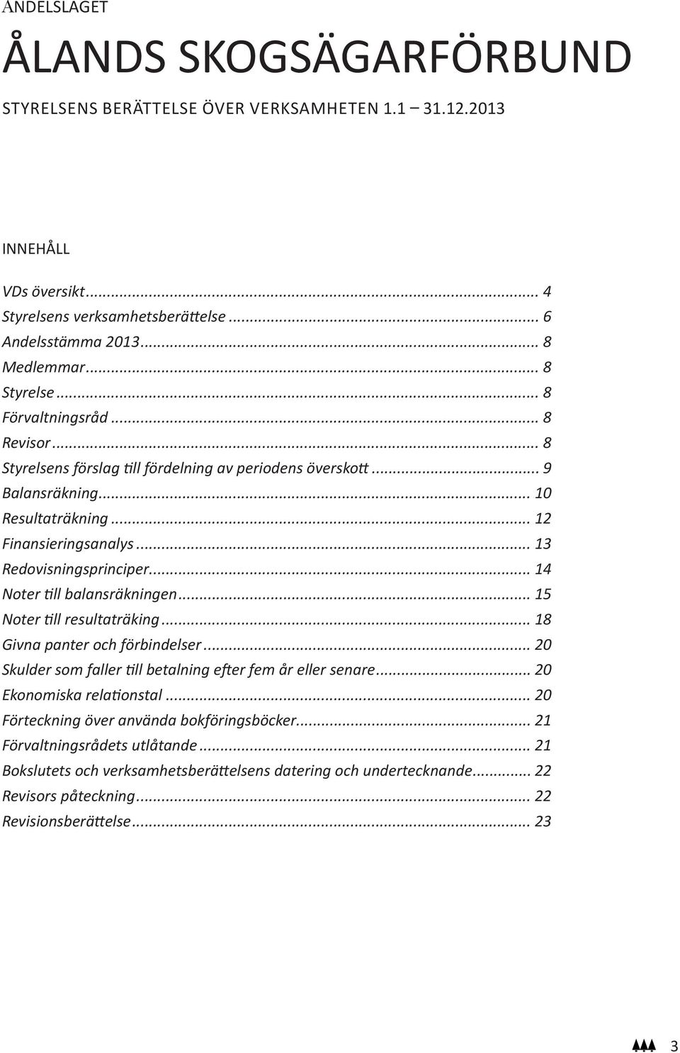.. 13 Redovisningsprinciper... 14 Noter till balansräkningen... 15 Noter till resultaträking... 18 Givna panter och förbindelser... 20 Skulder som faller till betalning efter fem år eller senare.