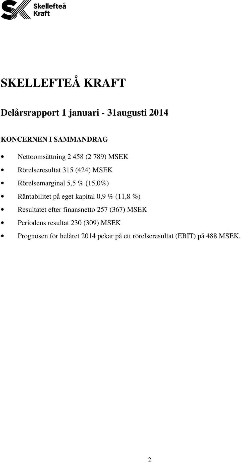 (15,0%) Räntabilitet på eget kapital 0,9 % (11,8 %) Resultatet efter finansnetto 257 (367)