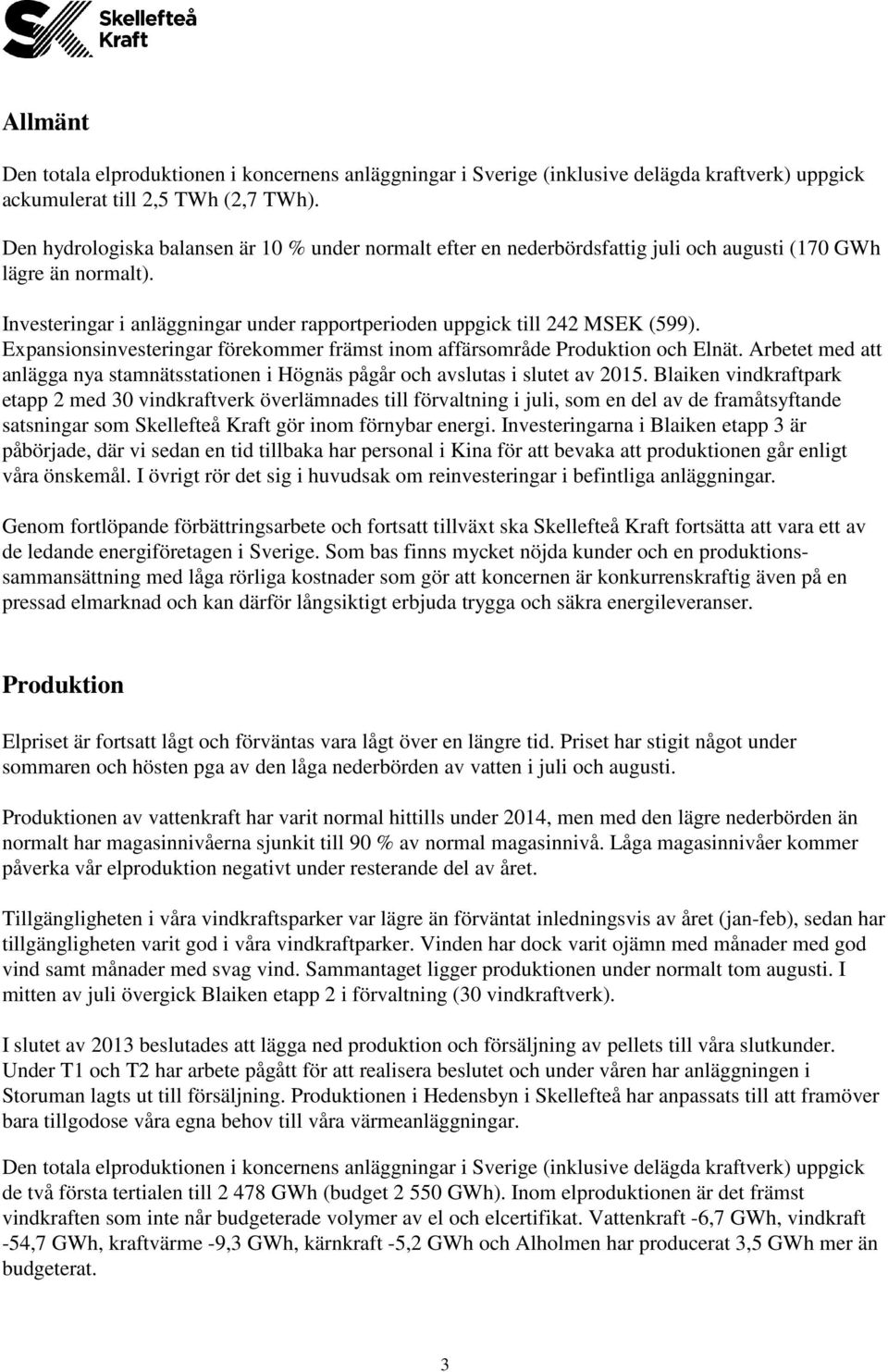 Expansionsinvesteringar förekommer främst inom affärsområde Produktion och Elnät. Arbetet med att anlägga nya stamnätsstationen i Högnäs pågår och avslutas i slutet av 2015.