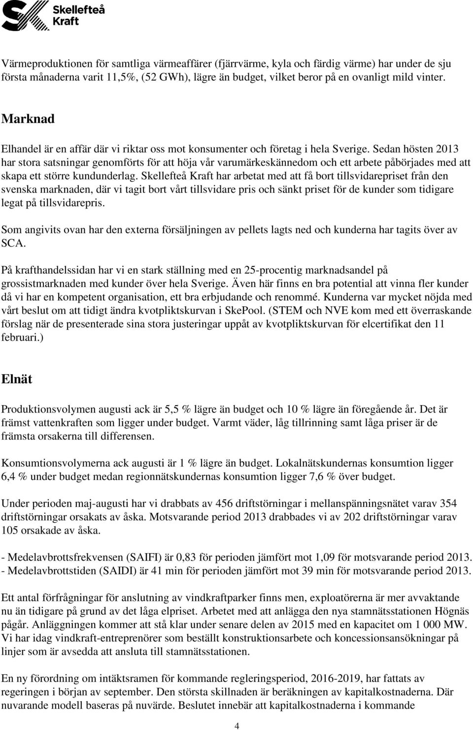 Sedan hösten 2013 har stora satsningar genomförts för att höja vår varumärkeskännedom och ett arbete påbörjades med att skapa ett större kundunderlag.