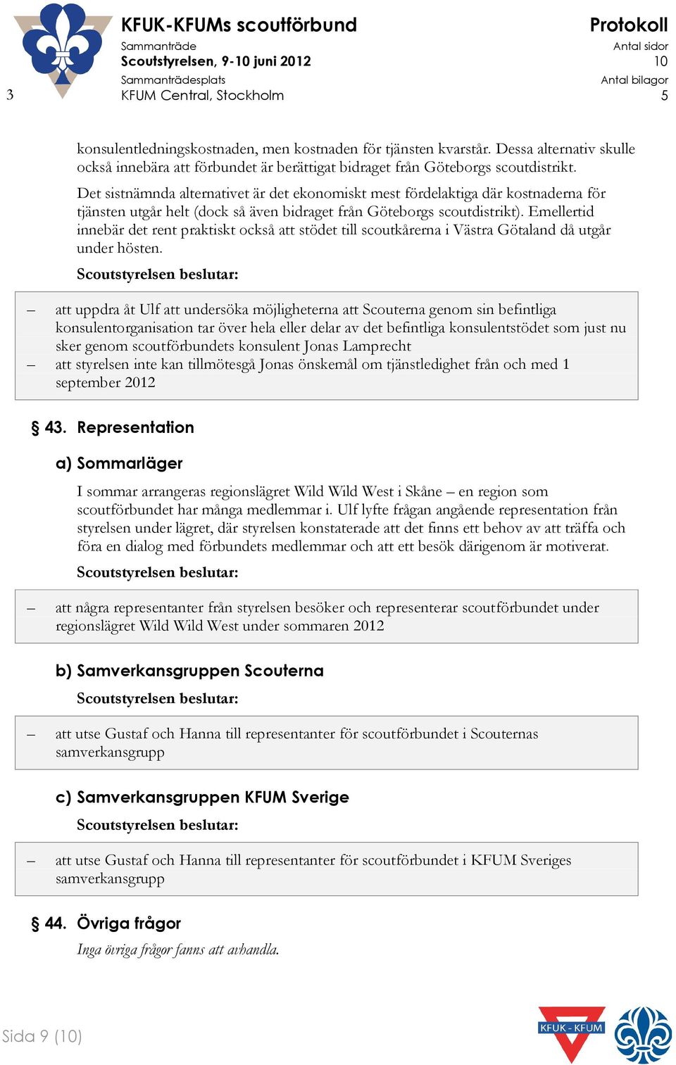 Emellertid innebär det rent praktiskt också att stödet till scoutkårerna i Västra Götaland då utgår under hösten.